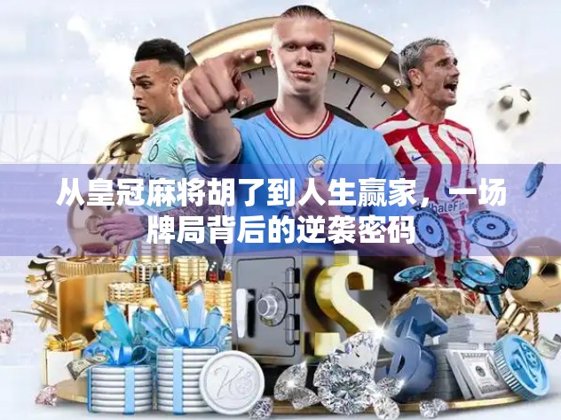 从皇冠麻将胡了到人生赢家，一场牌局背后的逆袭密码