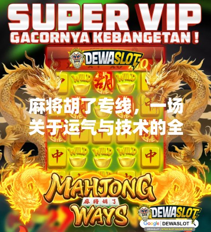 麻将胡了专线,一场关于运气与技术的全民狂欢 麻将胡了专线,一场关于运气与技术的全民狂欢