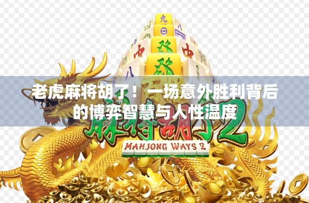 老虎麻将胡了！一场意外胜利背后的博弈智慧与人性温度