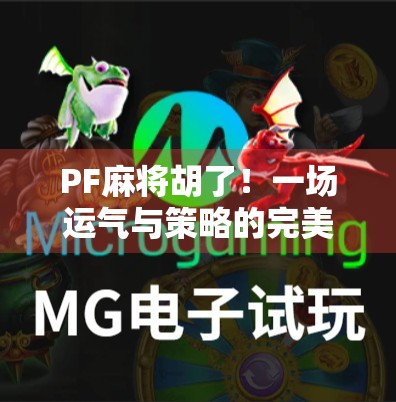PF麻将胡了!一场运气与策略的完美碰撞,背后藏着多少你不知道的玄机? PF麻将胡了!一场运气与策略的完美碰撞,背后藏着多少你不知道的玄机?