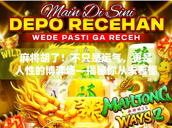 麻将胡了!不只是运气,更是人性的博弈场—揭秘你从未看懂的胡牌玄机 麻将胡了!不只是运气,更是人性的博弈场—揭秘你从未看懂的胡牌玄机