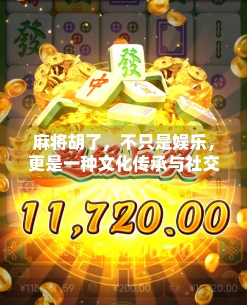 麻将胡了，不只是娱乐，更是一种文化传承与社交艺术