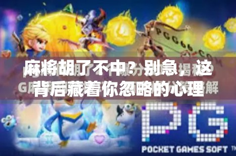 麻将胡了不中？别急，这背后藏着你忽略的心理陷阱