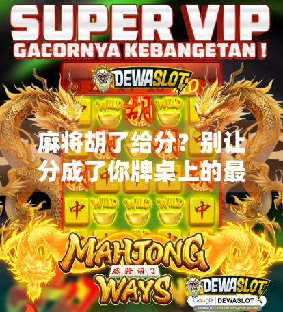 麻将胡了给分？别让分成了你牌桌上的最大敌人！