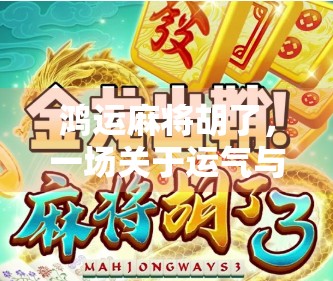 鸿运麻将胡了,一场关于运气与策略的博弈,你真的懂胡牌的玄机吗? 鸿运麻将胡了,一场关于运气与策略的博弈,你真的懂胡牌的玄机吗?