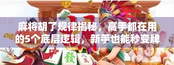 麻将胡了规律揭秘，高手都在用的5个底层逻辑，新手也能秒变牌神！