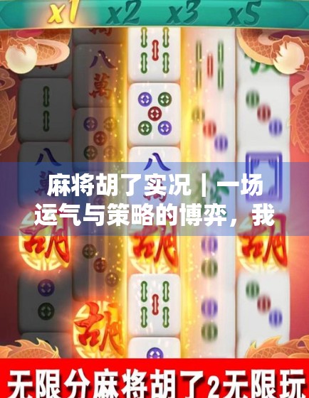 麻将胡了实况｜一场运气与策略的博弈，我在直播间见证人生高光时刻！