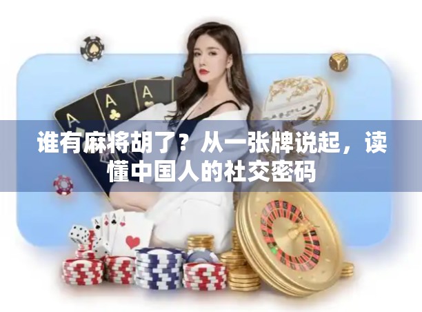 谁有麻将胡了?从一张牌说起,读懂中国人的社交密码 谁有麻将胡了?从一张牌说起,读懂中国人的社交密码