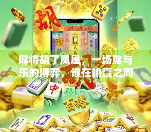 麻将胡了凤凰,一场赌与乐的博弈,谁在输赢之间迷失了自我? 麻将胡了凤凰,一场赌与乐的博弈,谁在输赢之间迷失了自我?
