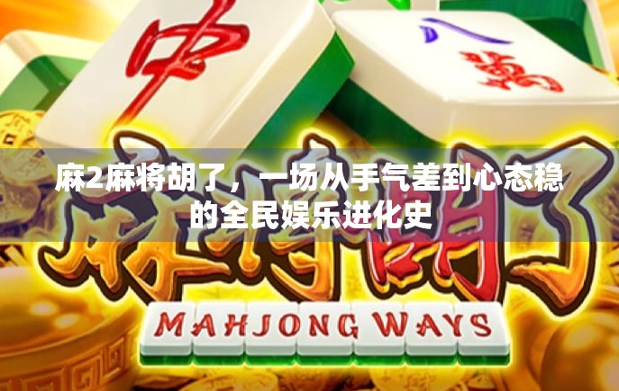 麻2麻将胡了,一场从手气差到心态稳的全民娱乐进化史 麻2麻将胡了,一场从手气差到心态稳的全民娱乐进化史