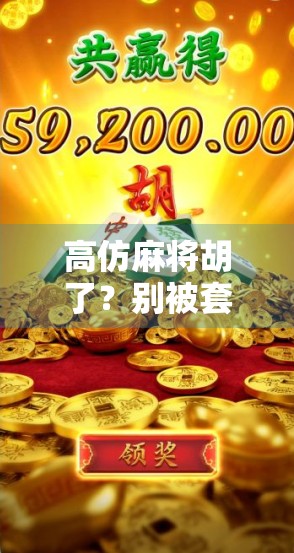 高仿麻将胡了?别被套路骗了!揭秘背后的真实陷阱与避坑指南 高仿麻将胡了?别被套路骗了!揭秘背后的真实陷阱与避坑指南