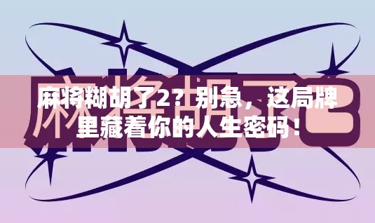 麻将糊胡了2？别急，这局牌里藏着你的人生密码！