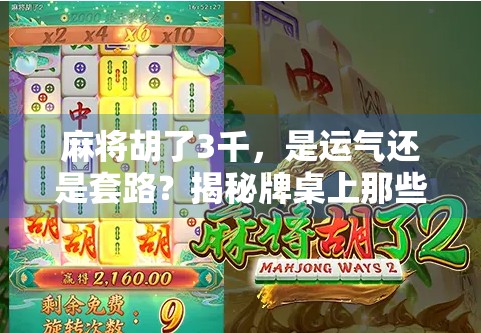 麻将胡了3千，是运气还是套路？揭秘牌桌上那些你不知道的细节！