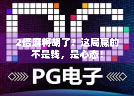 2倍麻将胡了?这局赢的不是钱,是心态! 2倍麻将胡了?这局赢的不是钱,是心态!