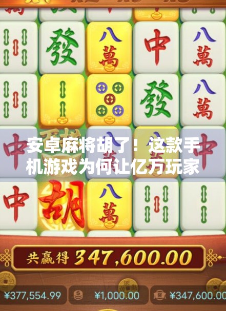 安卓麻将胡了!这款手机游戏为何让亿万玩家停不下来? 安卓麻将胡了!这款手机游戏为何让亿万玩家停不下来?