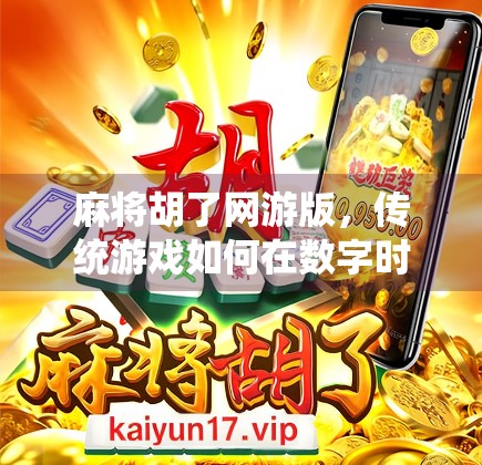 麻将胡了网游版,传统游戏如何在数字时代焕发新生? 麻将胡了网游版,传统游戏如何在数字时代焕发新生?