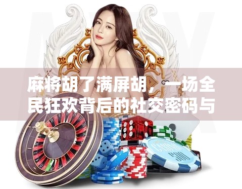 麻将胡了满屏胡,一场全民狂欢背后的社交密码与情绪出口 麻将胡了满屏胡,一场全民狂欢背后的社交密码与情绪出口