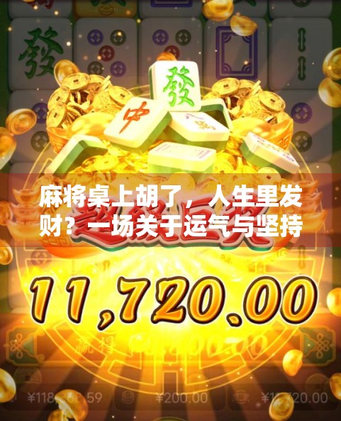 麻将桌上胡了,人生里发财?一场关于运气与坚持的深度思考 麻将桌上胡了,人生里发财?一场关于运气与坚持的深度思考