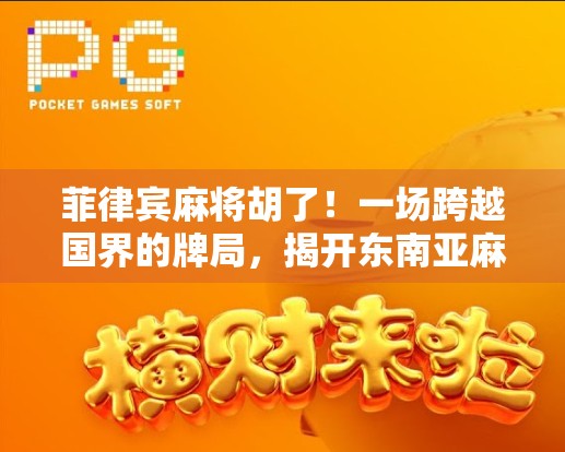 菲律宾麻将胡了!一场跨越国界的牌局,揭开东南亚麻将文化的神秘面纱 菲律宾麻将胡了!一场跨越国界的牌局,揭开东南亚麻将文化的神秘面纱