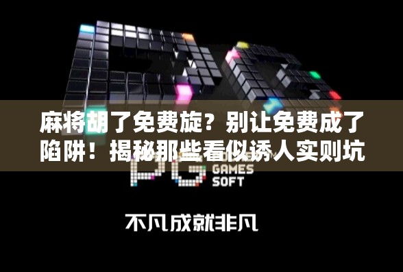 麻将胡了免费旋?别让免费成了陷阱!揭秘那些看似诱人实则坑人的福利套路 麻将胡了免费旋?别让免费成了陷阱!揭秘那些看似诱人实则坑人的福利套路