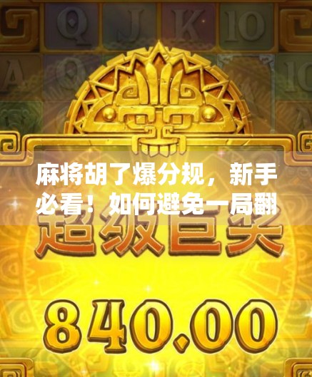 麻将胡了爆分规，新手必看！如何避免一局翻车惨剧？