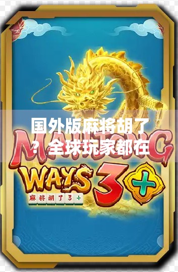 国外版麻将胡了？全球玩家都在玩的东方智慧为何风靡海外？