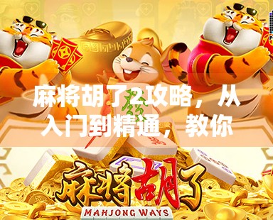 麻将胡了2攻略,从入门到精通,教你玩转这款国民级麻将游戏! 麻将胡了2攻略,从入门到精通,教你玩转这款国民级麻将游戏!