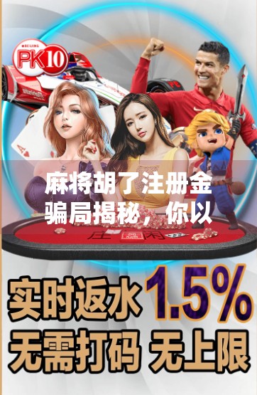 麻将胡了注册金骗局揭秘，你以为的福利，其实是陷阱！