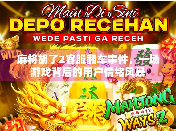 麻将胡了2客服翻车事件，一场游戏背后的用户情绪风暴