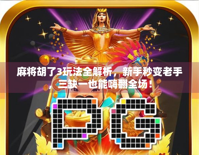 麻将胡了3玩法全解析，新手秒变老手，三缺一也能嗨翻全场！