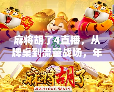 麻将胡了4直播，从牌桌到流量战场，年轻人为何沉迷虚拟牌局？