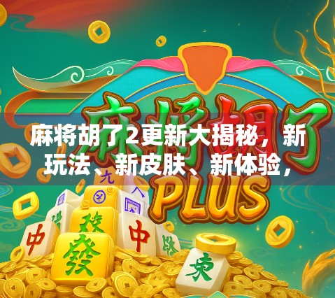 麻将胡了2更新大揭秘，新玩法、新皮肤、新体验，你准备好了吗？