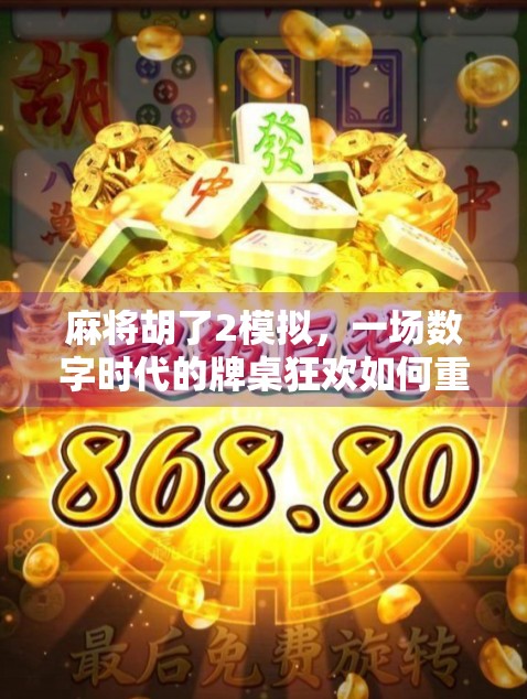 麻将胡了2模拟，一场数字时代的牌桌狂欢如何重塑玩家社交与策略体验？