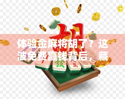 体验金麻将胡了?这波免费赢钱背后,藏着多少套路你还不知道? 体验金麻将胡了?这波免费赢钱背后,藏着多少套路你还不知道?