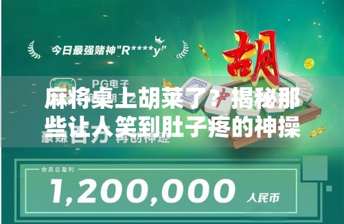 麻将桌上胡莱了？揭秘那些让人笑到肚子疼的神操作！