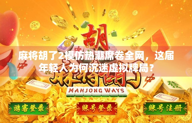 麻将胡了2模仿热潮席卷全网，这届年轻人为何沉迷虚拟牌局？