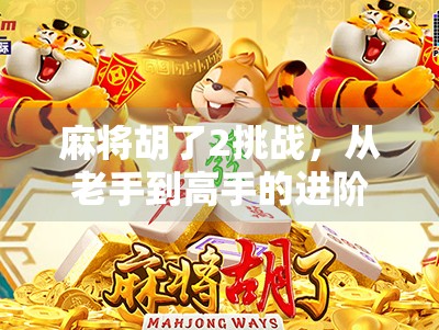 麻将胡了2挑战，从老手到高手的进阶之路，你真的准备好了吗？