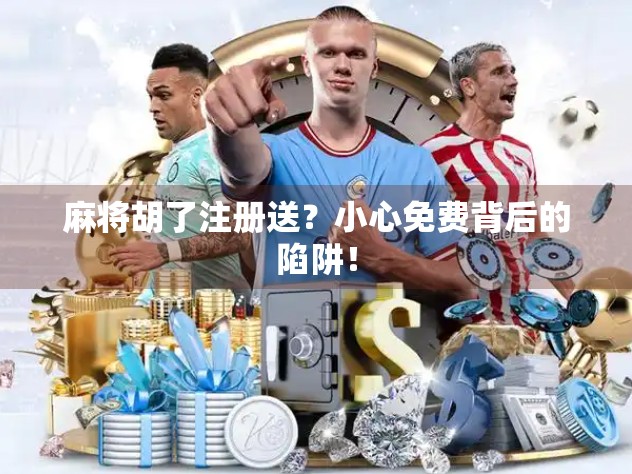 麻将胡了注册送？小心免费背后的陷阱！