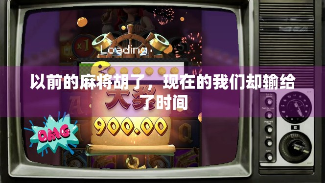 以前的麻将胡了，现在的我们却输给了时间