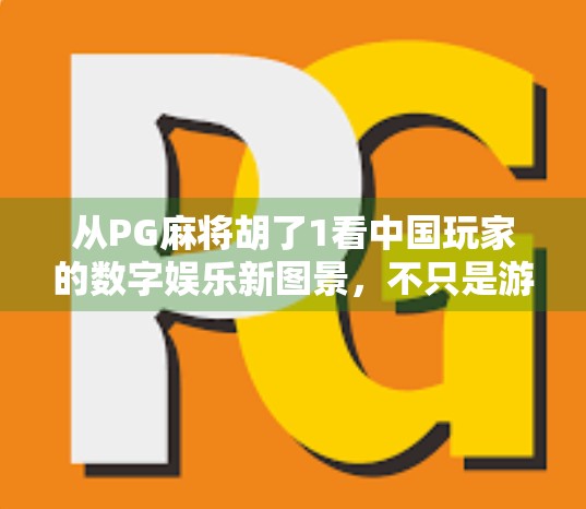 从PG麻将胡了1看中国玩家的数字娱乐新图景，不只是游戏，更是社交与文化的交汇点