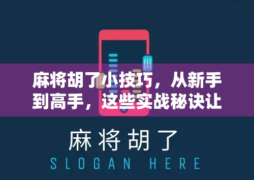麻将胡了小技巧，从新手到高手，这些实战秘诀让你每局都稳赢！
