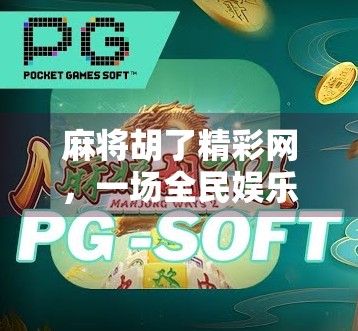 麻将胡了精彩网，一场全民娱乐的数字革命，正在悄然改变我们的社交方式
