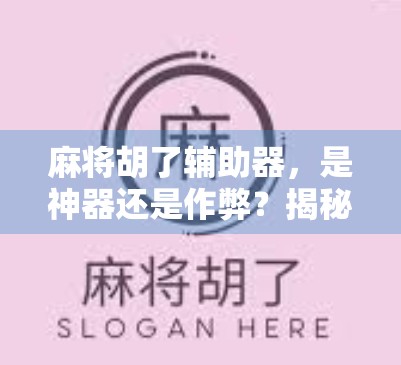 麻将胡了辅助器,是神器还是作弊?揭秘背后的真相与风险! 麻将胡了辅助器,是神器还是作弊?揭秘背后的真相与风险!