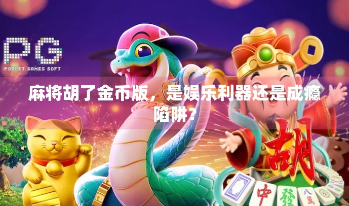 麻将胡了金币版,是娱乐利器还是成瘾陷阱? 麻将胡了金币版,是娱乐利器还是成瘾陷阱?