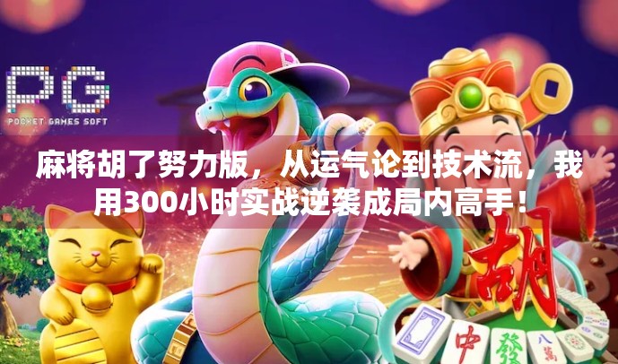 麻将胡了努力版，从运气论到技术流，我用300小时实战逆袭成局内高手！