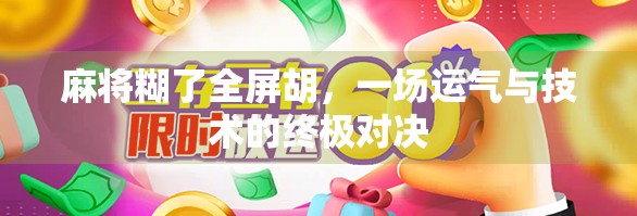 麻将糊了全屏胡,一场运气与技术的终极对决 麻将糊了全屏胡,一场运气与技术的终极对决