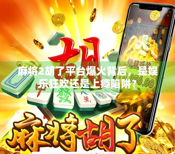 麻将2胡了平台爆火背后,是娱乐狂欢还是上瘾陷阱? 麻将2胡了平台爆火背后,是娱乐狂欢还是上瘾陷阱?