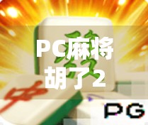 PC麻将胡了2，不只是游戏，更是数字时代的社交货币