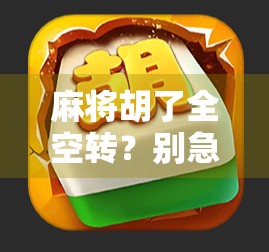 麻将胡了全空转？别急，这背后藏着你从未注意的心理陷阱！