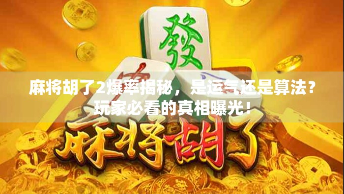 麻将胡了2爆率揭秘，是运气还是算法？玩家必看的真相曝光！